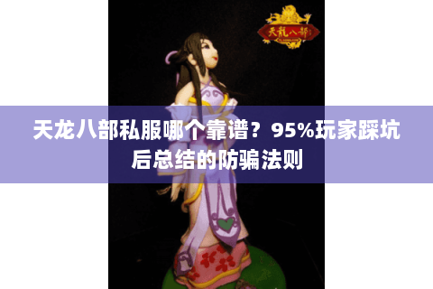 天龙八部私服哪个靠谱？95%玩家踩坑后总结的防骗法则