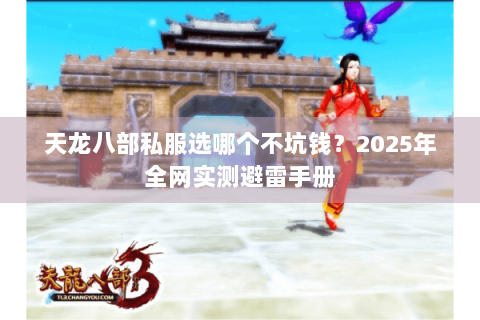天龙八部私服选哪个不坑钱？2025年全网实测避雷手册