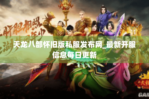 天龙八部怀旧版私服发布网_最新开服信息每日更新