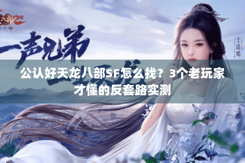 公认好天龙八部SF怎么找？3个老玩家才懂的反套路实测
