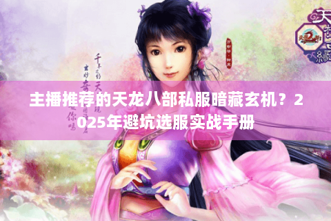 主播推荐的天龙八部私服暗藏玄机？2025年避坑选服实战手册