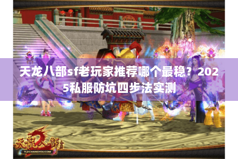 天龙八部sf老玩家推荐哪个最稳？2025私服防坑四步法实测