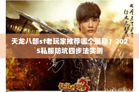 天龙八部sf老玩家推荐哪个最稳？2025私服防坑四步法实测