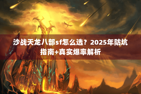 沙战天龙八部sf怎么选？2025年防坑指南+真实爆率解析