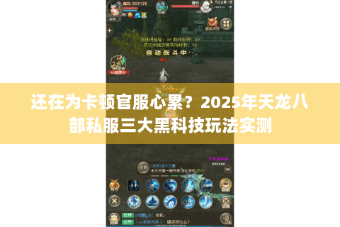 还在为卡顿官服心累？2025年天龙八部私服三大黑科技玩法实测