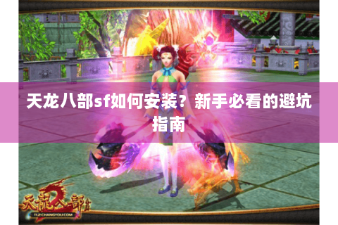 天龙八部sf如何安装？新手必看的避坑指南