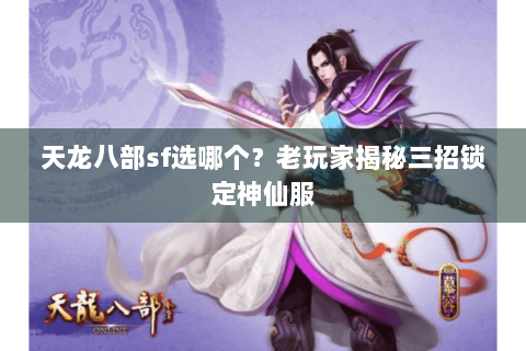 天龙八部sf选哪个？老玩家揭秘三招锁定神仙服