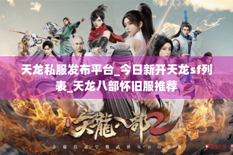 天龙私服发布平台_今日新开天龙sf列表_天龙八部怀旧服推荐