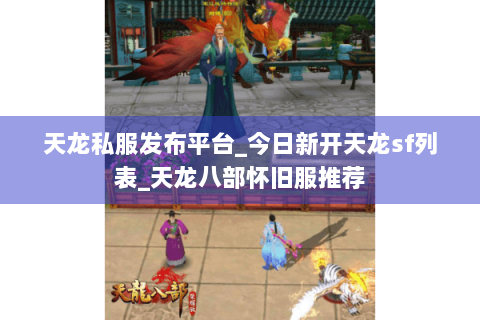 天龙私服发布平台_今日新开天龙sf列表_天龙八部怀旧服推荐