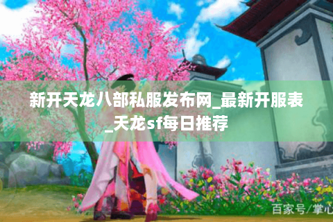 新开天龙八部私服发布网_最新开服表_天龙sf每日推荐