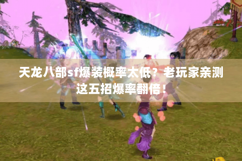 天龙八部sf爆装概率太低？老玩家亲测这五招爆率翻倍！