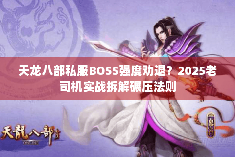 天龙八部私服BOSS强度劝退？2025老司机实战拆解碾压法则