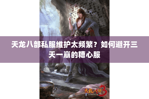 天龙八部私服维护太频繁？如何避开三天一崩的糟心服