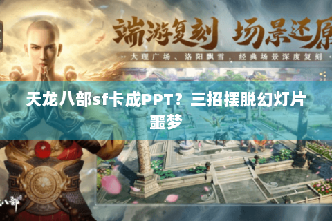天龙八部sf卡成PPT？三招摆脱幻灯片噩梦