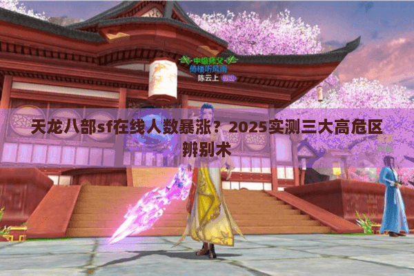 天龙八部sf在线人数暴涨？2025实测三大高危区辨别术