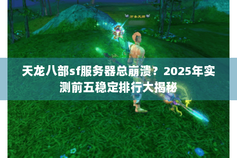 天龙八部sf服务器总崩溃？2025年实测前五稳定排行大揭秘