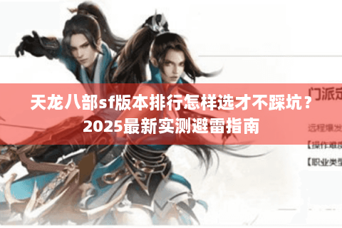 天龙八部sf版本排行怎样选才不踩坑?2025最新实测避雷指南 天龙八部sf版本排行怎样选才不踩坑?2025最新实测避雷指南