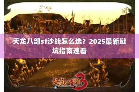 天龙八部sf沙战怎么选？2025最新避坑指南速看