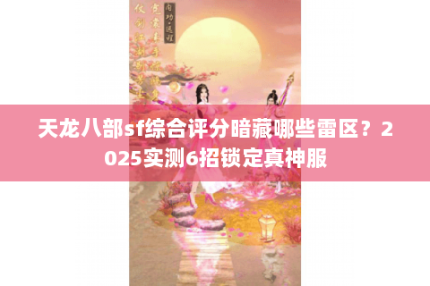 天龙八部sf综合评分暗藏哪些雷区？2025实测6招锁定真神服