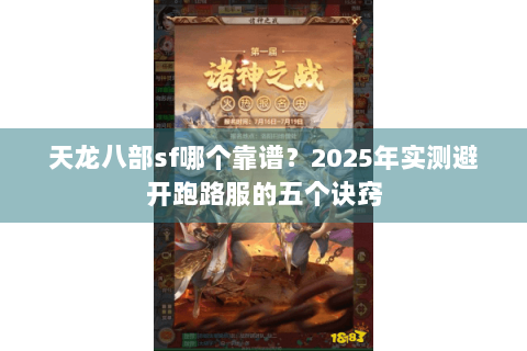 天龙八部sf哪个靠谱?2025年实测避开跑路服的五个诀窍 天龙八部sf哪个靠谱?2025年实测避开跑路服的五个诀窍