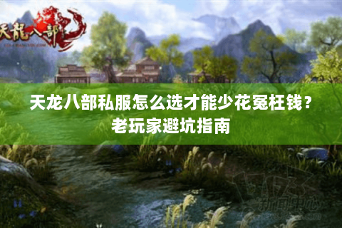 天龙八部私服怎么选才能少花冤枉钱？老玩家避坑指南