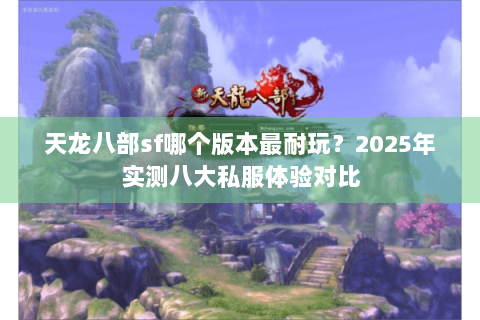 天龙八部sf哪个版本最耐玩？2025年实测八大私服体验对比