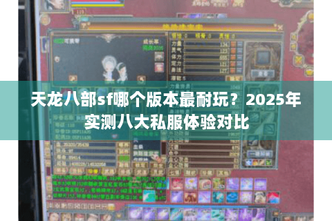 天龙八部sf哪个版本最耐玩？2025年实测八大私服体验对比