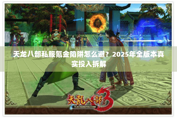 天龙八部私服氪金陷阱怎么避？2025年全版本真实投入拆解