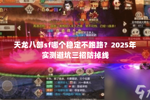 天龙八部sf哪个稳定不跑路？2025年实测避坑三招防掉线
