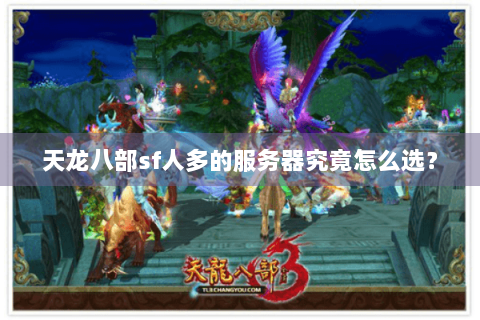 天龙八部sf人多的服务器究竟怎么选？