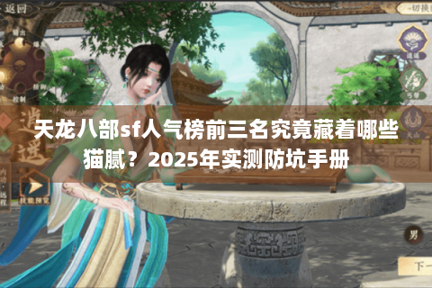 天龙八部sf人气榜前三名究竟藏着哪些猫腻？2025年实测防坑手册