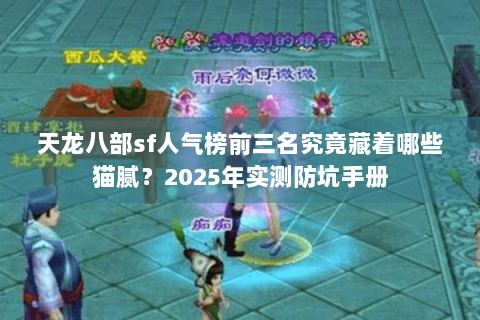 天龙八部sf人气榜前三名究竟藏着哪些猫腻？2025年实测防坑手册