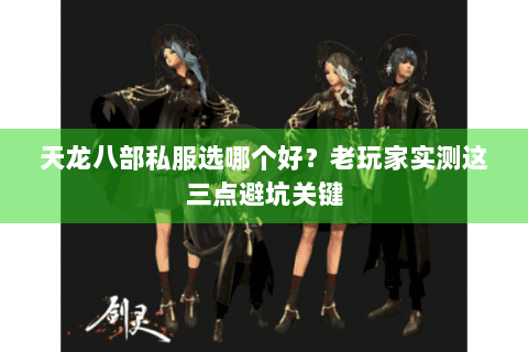 天龙八部私服选哪个好？老玩家实测这三点避坑关键