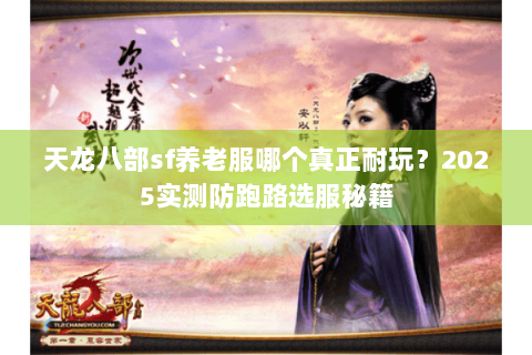 天龙八部sf养老服哪个真正耐玩？2025实测防跑路选服秘籍