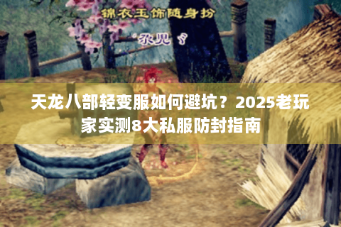 天龙八部轻变服如何避坑？2025老玩家实测8大私服防封指南
