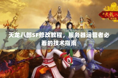 天龙八部SF修改教程，服务器运营者必看的技术指南