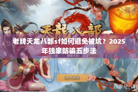 老牌天龙八部sf如何避免被坑？2025年独家防骗五步法