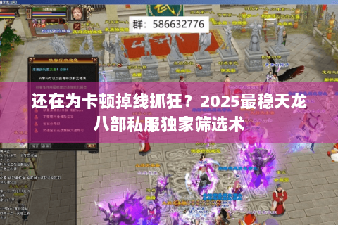 还在为卡顿掉线抓狂？2025最稳天龙八部私服独家筛选术