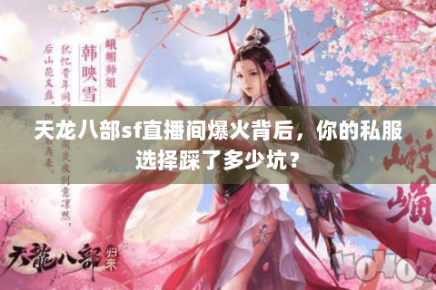 天龙八部sf直播间爆火背后，你的私服选择踩了多少坑？