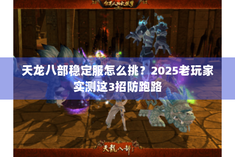 天龙八部稳定服怎么挑？2025老玩家实测这3招防跑路