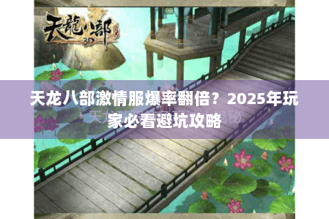 天龙八部激情服爆率翻倍？2025年玩家必看避坑攻略