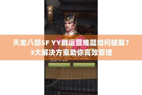 天龙八部SF YY群运营难题如何破解？3大解决方案助你高效管理