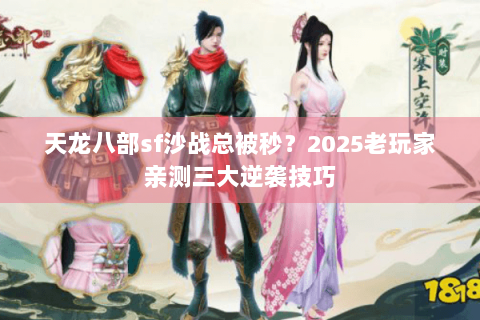 天龙八部sf沙战总被秒？2025老玩家亲测三大逆袭技巧