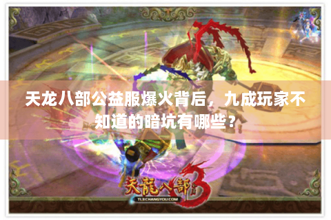 天龙八部公益服爆火背后，九成玩家不知道的暗坑有哪些？