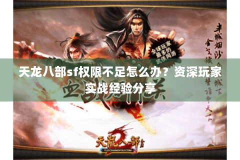 天龙八部sf权限不足怎么办？资深玩家实战经验分享
