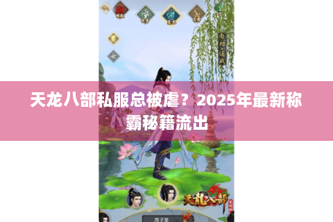 天龙八部私服总被虐？2025年最新称霸秘籍流出