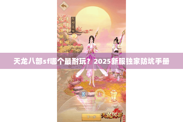 天龙八部sf哪个最耐玩？2025新服独家防坑手册