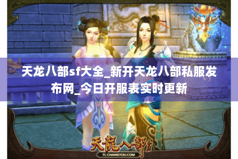 天龙八部sf大全_新开天龙八部私服发布网_今日开服表实时更新