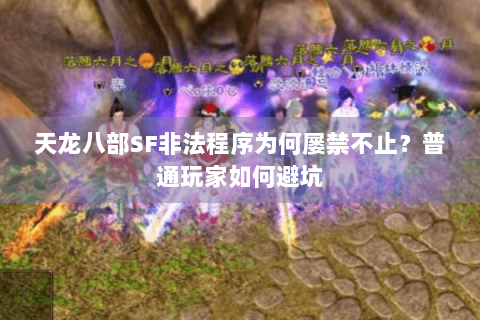 天龙八部SF非法程序为何屡禁不止？普通玩家如何避坑