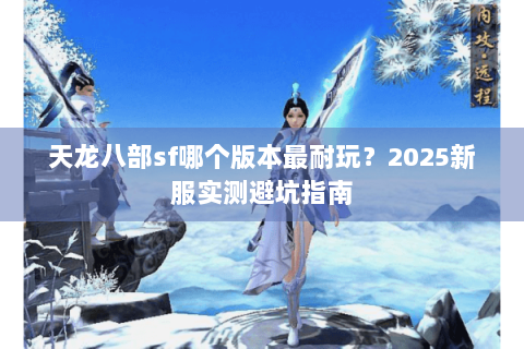 天龙八部sf哪个版本最耐玩？2025新服实测避坑指南